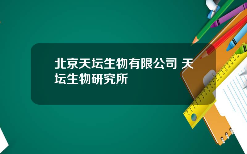 北京天坛生物有限公司 天坛生物研究所